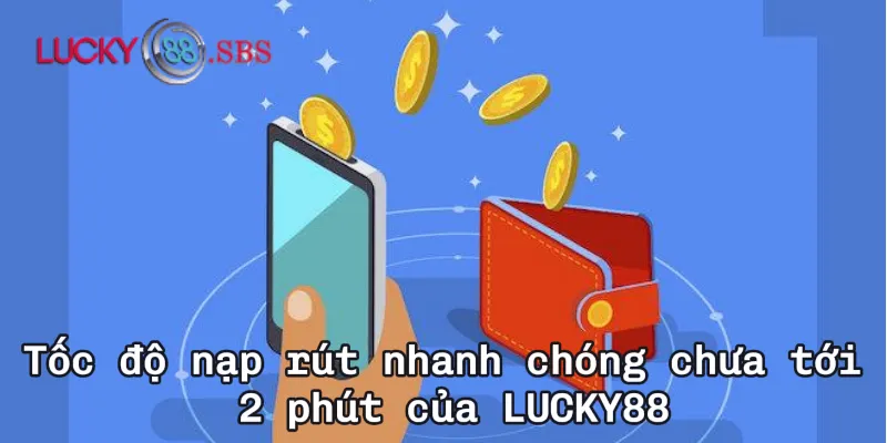 Tốc độ nạp rút nhanh chóng chưa tới 2 phút của LUCKY88