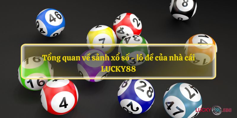 Tổng quan về sảnh xổ số - lô đề của nhà cái LUCKY88