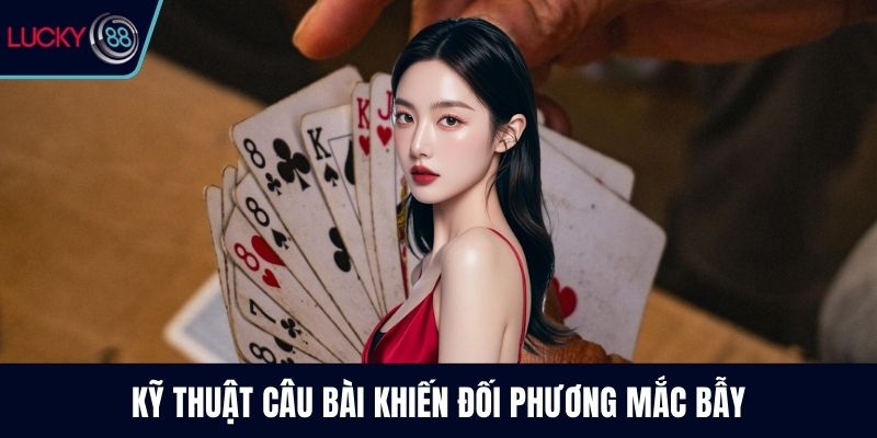 Kỹ thuật câu bài khiến đối phương mắc bẫy