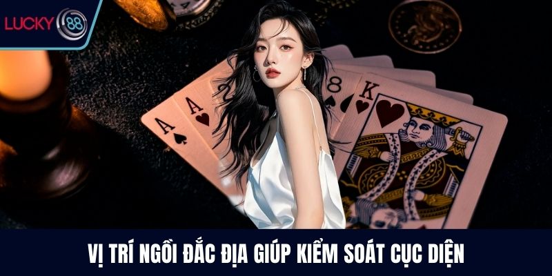 Vị trí ngồi đắc địa giúp kiểm soát cục diện